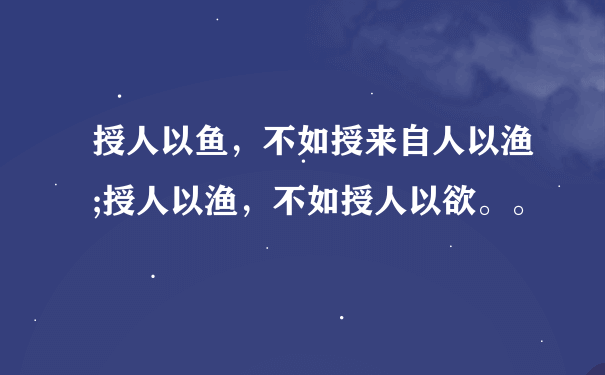 授人以鱼，不如授来自人以渔;授人以渔，不如授人以欲。。