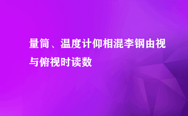 量筒、温度计仰相混李钢由视与俯视时读数