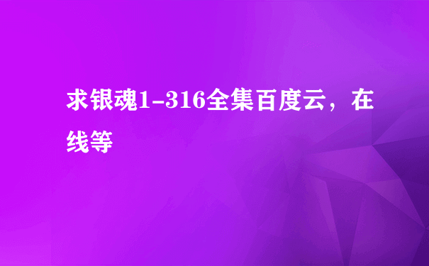 求银魂1-316全集百度云，在线等