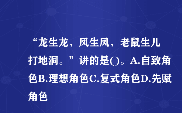 “龙生龙，凤生凤，老鼠生儿打地洞。”讲的是()。A.自致角色B.理想角色C.复式角色D.先赋角色