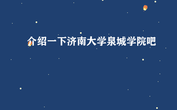 介绍一下济南大学泉城学院吧