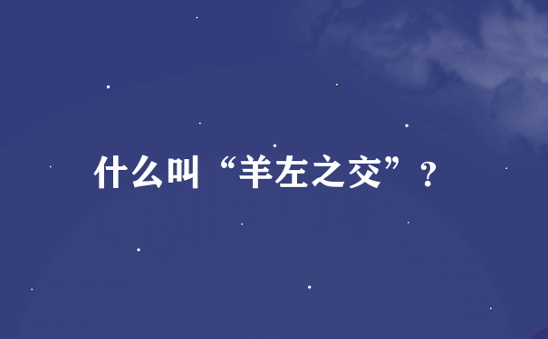 什么叫“羊左之交”？