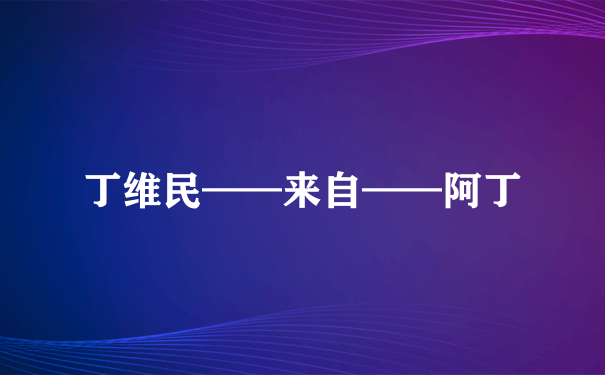 丁维民——来自——阿丁