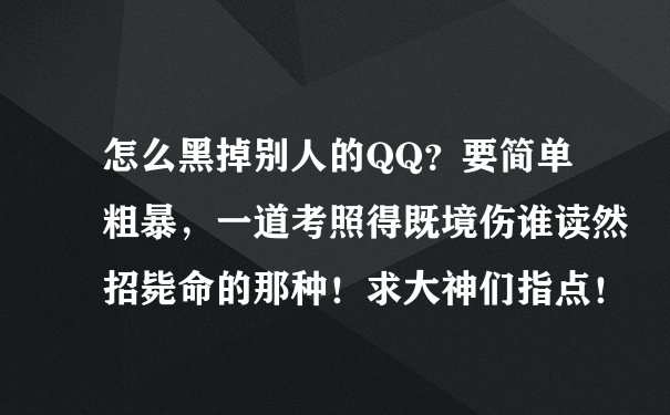 怎么黑掉别人的QQ？要简单粗暴，一道考照得既境伤谁读然招毙命的那种！求大神们指点！