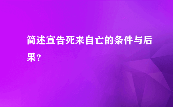 简述宣告死来自亡的条件与后果？