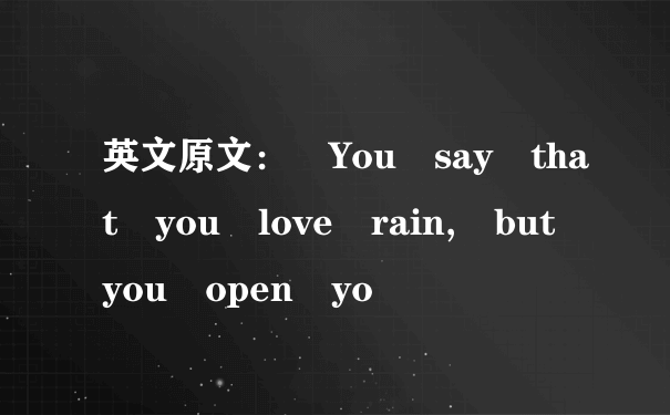 英文原文： You say that you love rain, but you open yo