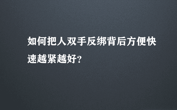 如何把人双手反绑背后方便快速越紧越好？