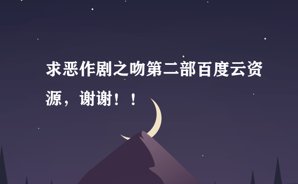 求恶作剧之吻第二部百度云资源，谢谢！！