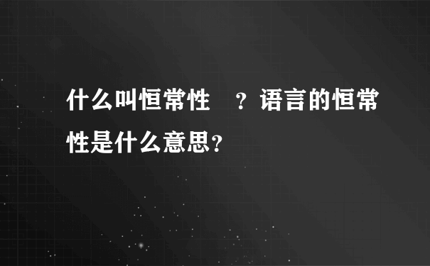 什么叫恒常性 ？语言的恒常性是什么意思？