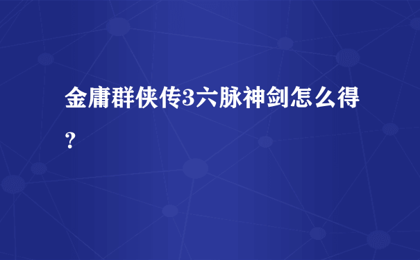 金庸群侠传3六脉神剑怎么得？