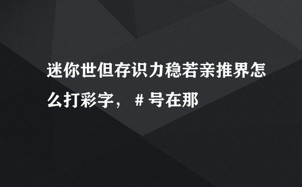 迷你世但存识力稳若亲推界怎么打彩字，＃号在那