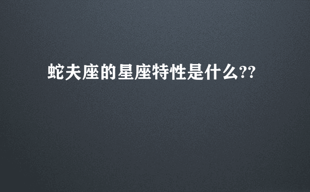 蛇夫座的星座特性是什么??