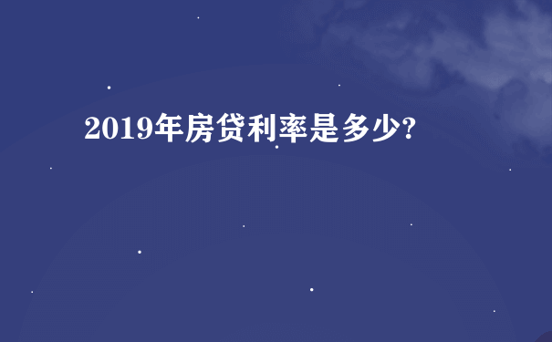 2019年房贷利率是多少?