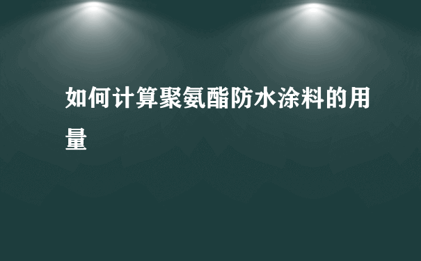 如何计算聚氨酯防水涂料的用量