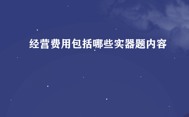 经营费用包括哪些实器题内容