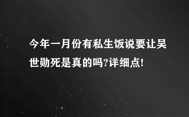 今年一月份有私生饭说要让吴世勋死是真的吗?详细点!