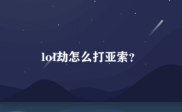 lol劫怎么打亚索？