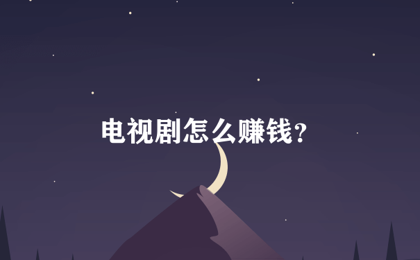 电视剧怎么赚钱？