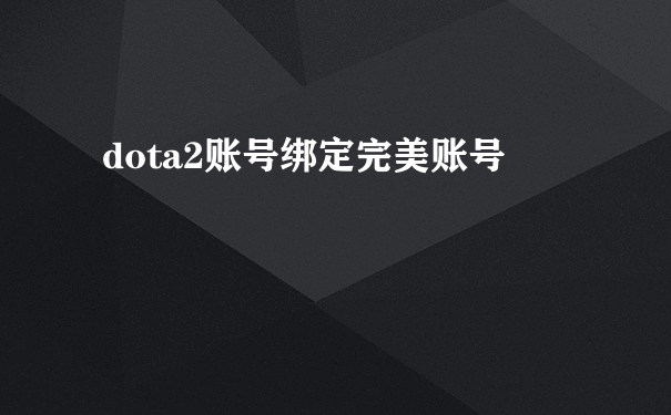 dota2账号绑定完美账号