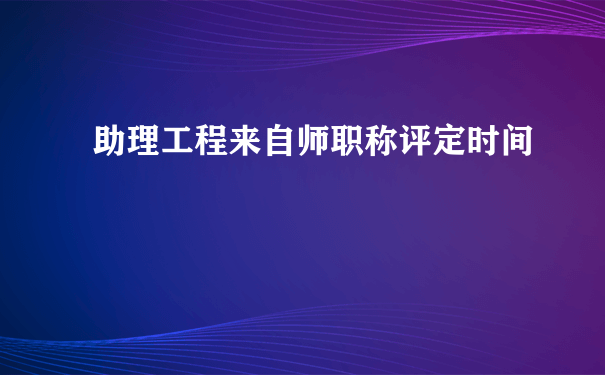 助理工程来自师职称评定时间