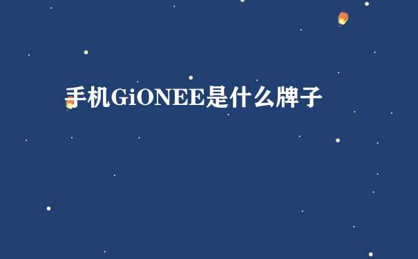 手机GiONEE是什么牌子