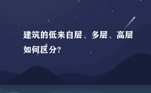 建筑的低来自层、多层、高层如何区分?