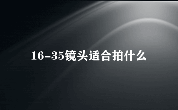 16-35镜头适合拍什么