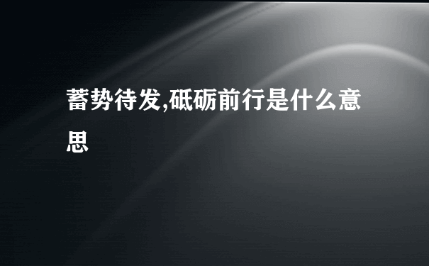 蓄势待发,砥砺前行是什么意思