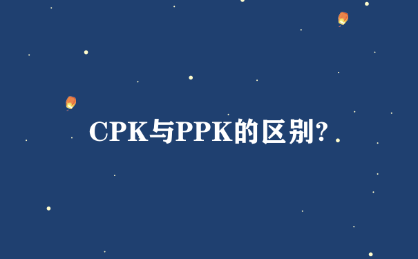 CPK与PPK的区别?