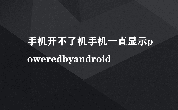 手机开不了机手机一直显示poweredbyandroid