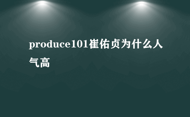 produce101崔佑贞为什么人气高