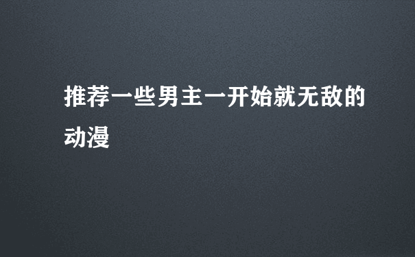 推荐一些男主一开始就无敌的动漫