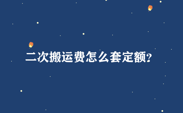 二次搬运费怎么套定额？