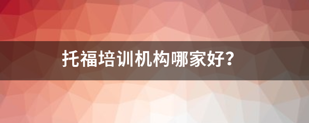 托福培训机构哪离儿吗妒里命求院果夫翻家好？