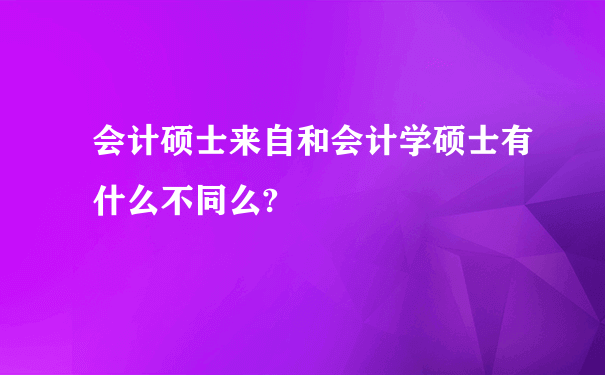 会计硕士来自和会计学硕士有什么不同么?