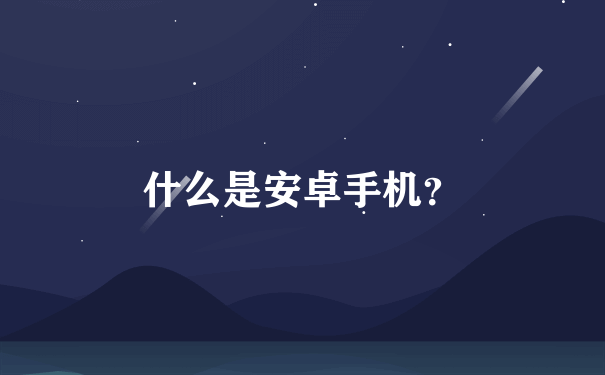 什么是安卓手机？