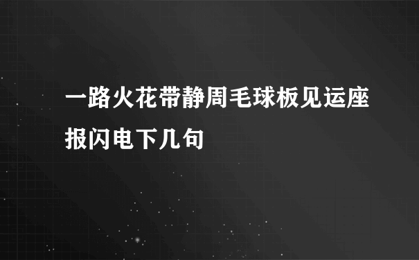 一路火花带静周毛球板见运座报闪电下几句