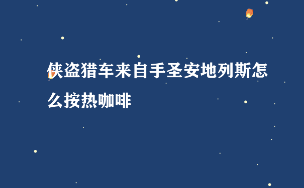 侠盗猎车来自手圣安地列斯怎么按热咖啡