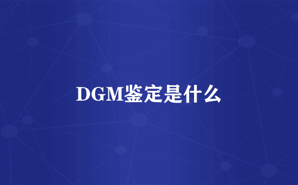 DGM鉴定是什么