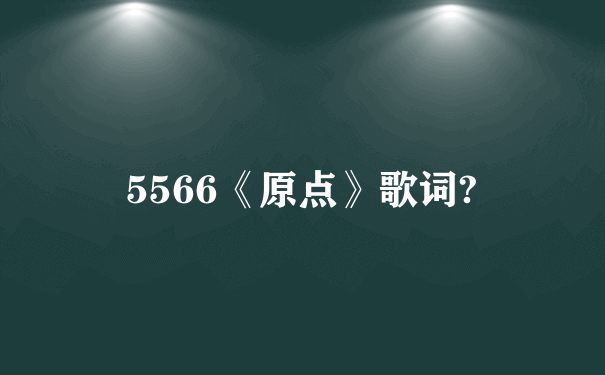 5566《原点》歌词?