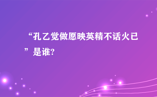 “孔乙觉做愿映英精不话火已”是谁?