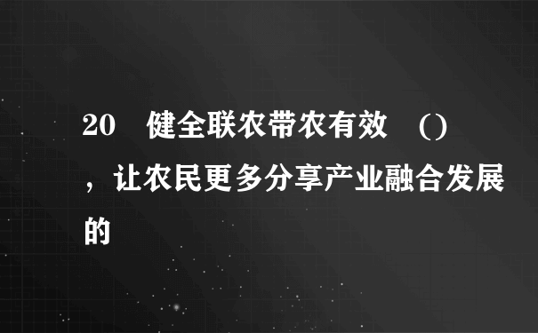 20 健全联农带农有效 ()，让农民更多分享产业融合发展的