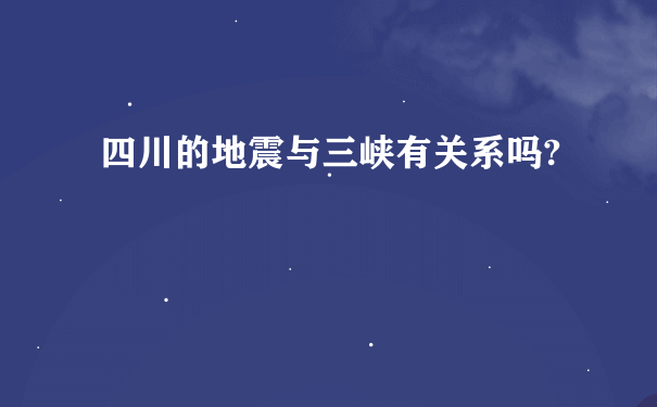 四川的地震与三峡有关系吗?