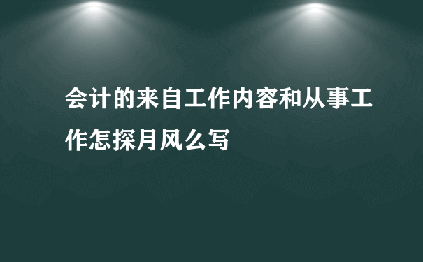 会计的来自工作内容和从事工作怎探月风么写