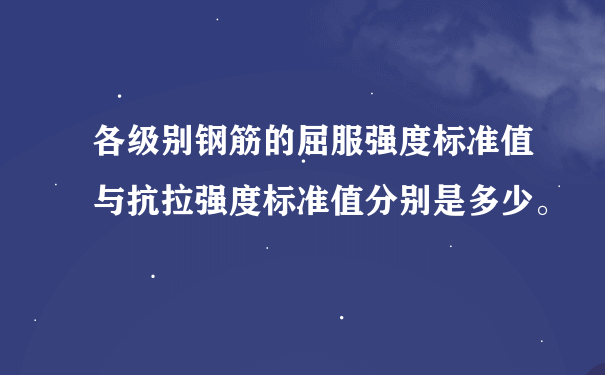 各级别钢筋的屈服强度标准值与抗拉强度标准值分别是多少。