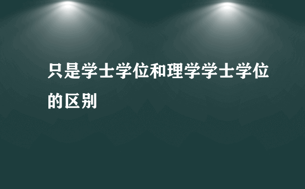 只是学士学位和理学学士学位的区别