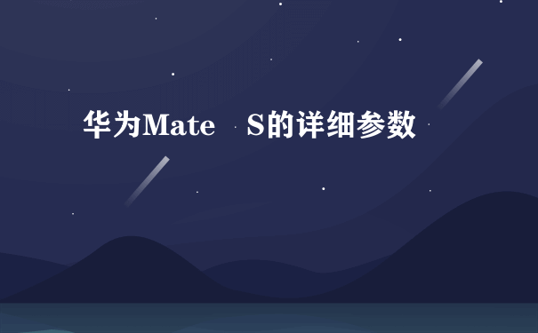 华为Mate S的详细参数