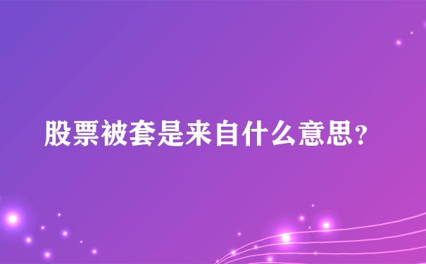 股票被套是来自什么意思？