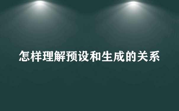 怎样理解预设和生成的关系