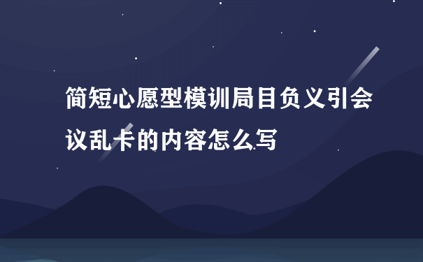 简短心愿型模训局目负义引会议乱卡的内容怎么写